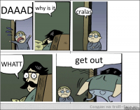DAAAD why is it cralas WHATT get out