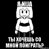 я nija ты хочешь со мной поиграть?