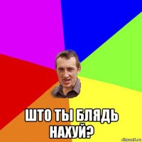  што ты блядь нахуй?