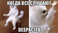 когда все слушают despacito