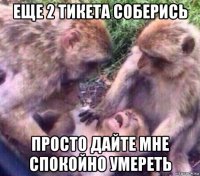 еще 2 тикета соберись просто дайте мне спокойно умереть