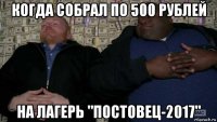 когда собрал по 500 рублей на лагерь "постовец-2017"