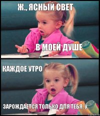 ж., ясный свет в моей душе каждое утро зарождается только для тебя. у.