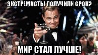 экстремисты получили срок? мир стал лучше!