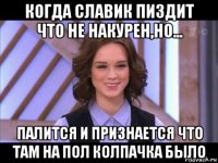 когда славик пиздит что не накурен,но... палится и признается что там на пол колпачка было