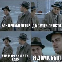 Как провёл лето? Да супер просто Я на море был а ты где? Я дома был