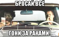 бросай всё гони за раками!