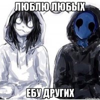 люблю любых ебу других