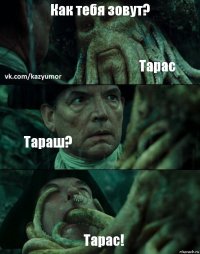 Как тебя зовут? Тарас Тараш? Тарас!