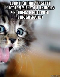 если надпись наберет „10"сердечек, то я выложу человека в которого влюблена))))) 
