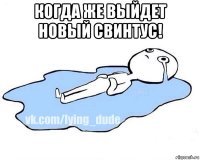 когда же выйдет новый свинтус! 