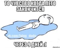 то чувство когда лето закончится через 9 дней :(