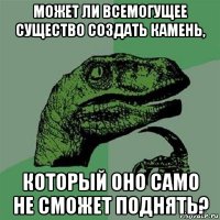 может ли всемогущее существо создать камень, который оно само не сможет поднять?