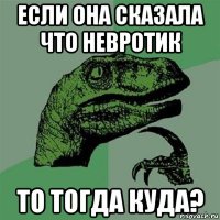 если она сказала что невротик то тогда куда?