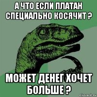 а что если платан специально косячит ? может денег хочет больше ?