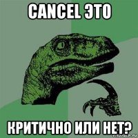 cancel это критично или нет?