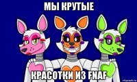 мы крутые красотки из fnaf