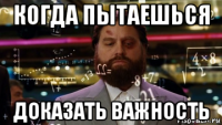когда пытаешься доказать важность