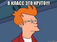 8 класс это круто!!! 