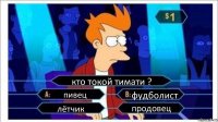 кто токой тимати ? пивец фудболист лётчик продовец