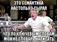 это семантика настолько сырая что по ключевым словам можно словарь написать