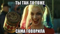 ты так-то тоже сама говорила