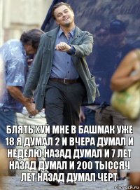 блять хуй мне в башмак уже 18 я думал 2 и вчера думал и неделю назад думал и 7 лет назад думал и 200 тыссяч лет назад думал черт