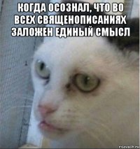 когда осознал, что во всех священописаниях заложен единый смысл 