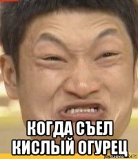  когда съел кислый огурец