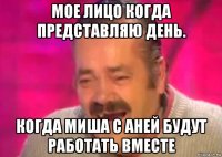 мое лицо когда представляю день. когда миша с аней будут работать вместе