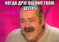 когда друг оценил твою шутку 