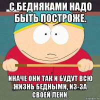 с бедняками надо быть построже. иначе они так и будут всю жизнь бедными, из-за своей лени.