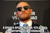  я просто представляю, что дерусь за полторашку жигулёвского
