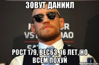 зовут даниил рост 179, вес63, 16 лет, но всем похуй