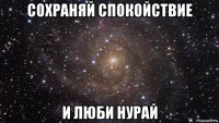 сохраняй спокойствие и люби нурай