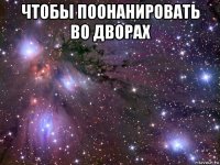 чтобы поонанировать во дворах 