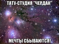 тату-студия "чердак" мечты сбываются!