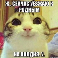 ж., сейчас уезжаю к родным на полдня. у.