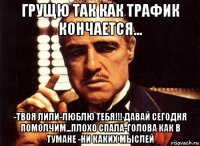 грущю так как трафик кончается... -твоя лили-люблю тебя!!! давай сегодня помолчим...плохо спала-голова как в тумане -ни каких мыслей