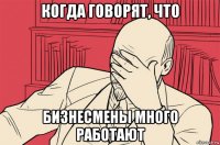 когда говорят, что бизнесмены много работают