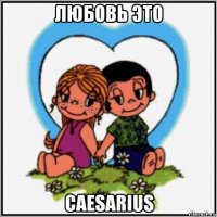 любовь это caesarius