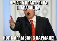 неча на властелина жалавацца коль агрызак в кармане!