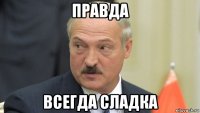 правда всегда сладка