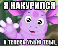 я накурился и теперь убью тебя