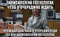 записался на госуслугах чтоб в очереди не ждать прождал два часа в очереди среди тех кто записался на госуслугах