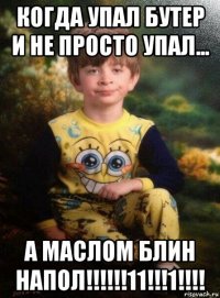 когда упал бутер и не просто упал... а маслом блин напол!!!!!!11!!!1!!!!