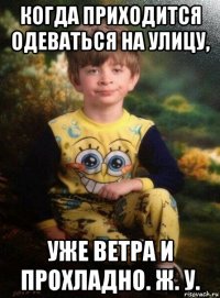 когда приходится одеваться на улицу, уже ветра и прохладно. ж. у.