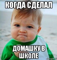 когда сделал домашку в школе