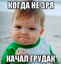 когда не зря качал грудак