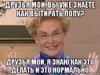 друзья мои, вы уже знаете как вытирать попу? друзья мои, я знаю как это делать и это нормально